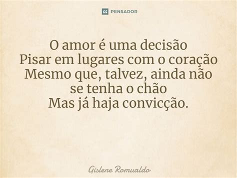 O Amor é Uma Decisão Pisar Em Lugares Gislene Romualdo Pensador