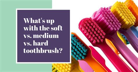 Whats Up With The Soft Vs Medium Vs Hard Toothbrush To The Root