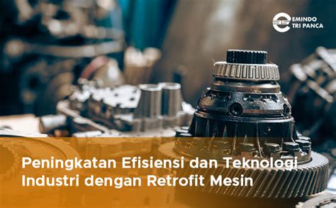 Peningkatan Efisiensi Dan Teknologi Industri Dengan Retrofit Mesin PT