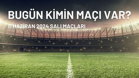 Bugün kimin maçı var 11 Haziran 2024 maç programı Bugün hangi maçlar