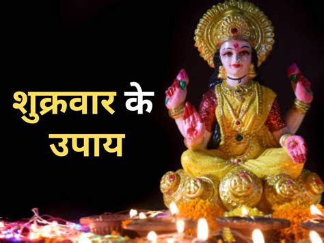 Shukrawar Ke Upay शुक्रवार के दिन कर लें ये अचूक उपाय धन वैभव से झोली भर देंगी मां लक्ष्मी