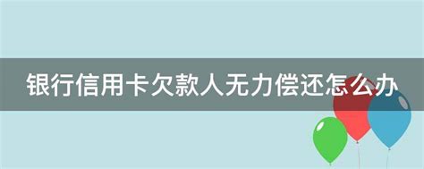 银行信用卡欠款人无力偿还怎么办 业百科