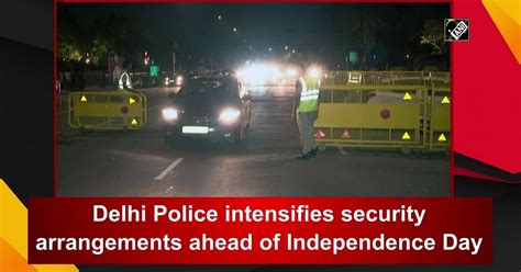 Delhi Police Intensifies Security Arrangements Ahead Of Independence Day