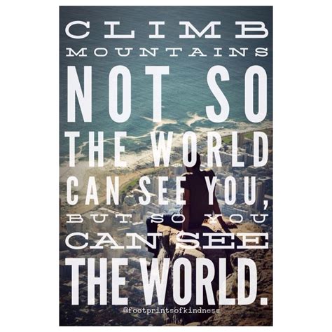 Climb Mountains Not So The World Can See You But So You Can See The