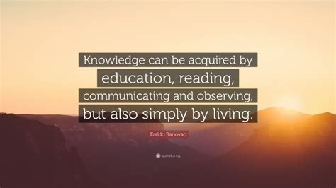 Eraldo Banovac Quote Knowledge Can Be Acquired By Education Reading