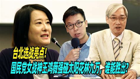 台北选战亮点！张友骅：国民党女战神王鸿薇强碰太阳花林九万，谁能胜出 Youtube