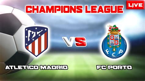 LIVE ATLETICO MADRID VS FC PORTO CHAMPIONS LEAGUE GROUP B 2022 2023