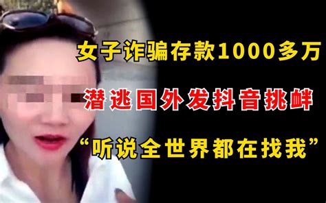 女子诈骗存款1000多万，潜逃国外发抖音挑衅：听说全世界都在找我 哔哩哔哩