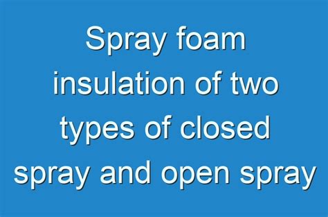 Spray Foam Insulation Of Two Types Of Closed Spray And Open Spray