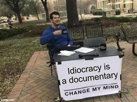 Idiocracy Is A Documentary Imgflip