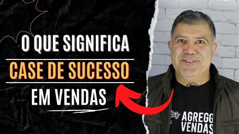 O Que Significa Case De Sucesso Em Vendas Como Fazer Um🥠 Sinta A