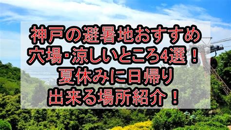 神戸の避暑地穴場･涼しいところ4選夏休みに日帰りおすすめ場所紹介 旅する亜人ちゃん