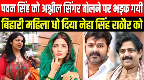 Pawan Singh क अशलल सगर बलन पर भडक गय बहर महल ध दय Neha