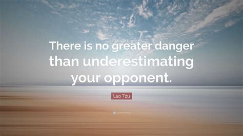 Lao Tzu Quote There Is No Greater Danger Than Underestimating Your