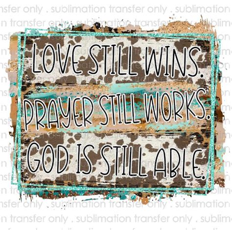 Love Still Wins Prayer Still Works Ready To Press Sublimation Transfer