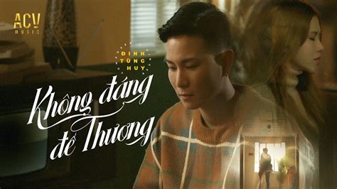 KHÔNG ĐÁNG ĐỂ THƯƠNG ĐINH TÙNG HUY OFFICIAL MUSIC VIDEO YouTube