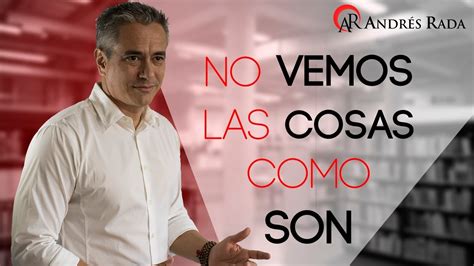 NO VEMOS LAS COSAS COMO SON SINO COMO SOMOS Con Andrés Rada YouTube