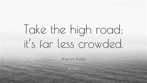 Warren Buffett Quote Take The High Road Its Far Less Crowded” 12