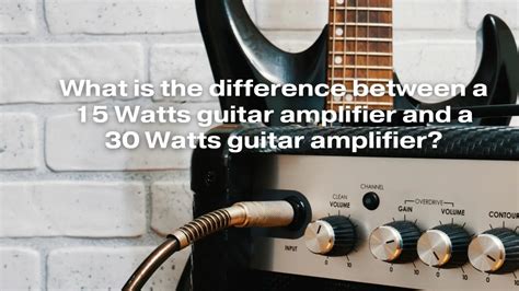 What Is The Difference Between A 15 Watts Guitar Amplifier And A 30 Watts Guitar Amplifier