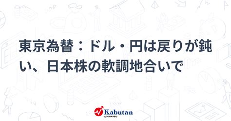 東京為替：ドル・円は戻りが鈍い、日本株の軟調地合いで 通貨 株探ニュース