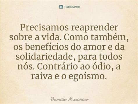 Precisamos reaprender sobre a vida Damião Maximino Pensador