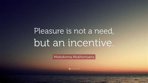 Mokokoma Mokhonoana Quote Pleasure Is Not A Need But An Incentive