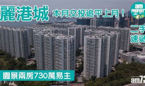 二手速遞｜麗港城本月交投追平上月！園景兩房730萬易主