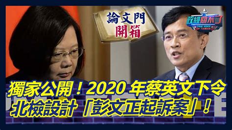 【政經關不了】獨家公開2020年蔡英文下令 北檢設計「彭文正起訴案」20230218完整版論文門開箱thesisgate