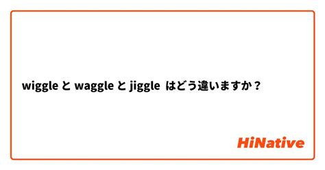 🆚【wiggle】 と 【waggle】 と 【jiggle】 はどう違いますか？ Hinative