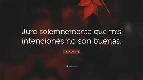 J K Rowling Quote Juro Solemnemente Que Mis Intenciones No Son Buenas