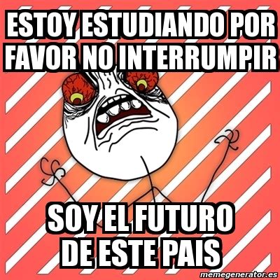 Meme I Hate Estoy Estudiando Por Favor No Interrumpir Soy El Futuro