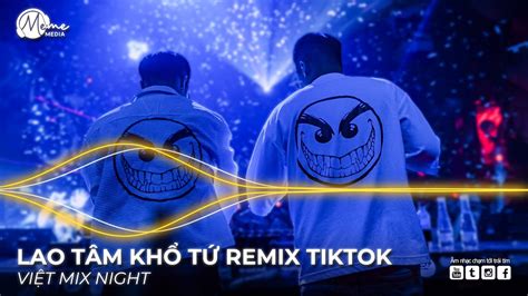TRÁI TIM ĐÃ MANG TỔN THƯƠNG REMIX LAO TÂM KHỔ TỨ REMIX LIST NHẠC REMIX HOT TIKTOK YouTube