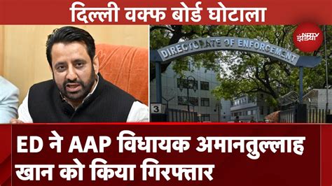 Delhi Waqf Board Scam Ed Aap Amanatullah Khan