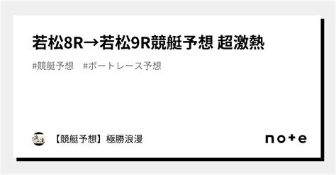 若松8r→若松9r🔥競艇予想 超激熱🔥｜【競艇予想】極勝浪漫