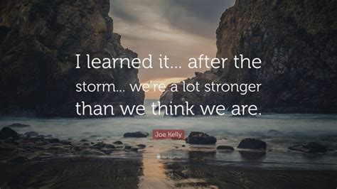 Joe Kelly Quote I Learned It After The Storm Were A Lot