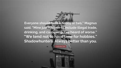 Cassandra Clare Quote Everyone Should Have A Hobby Or Two” Magnus