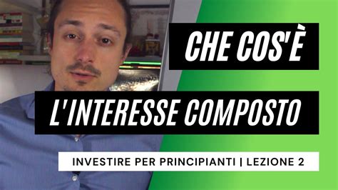 INVESTIRE per PRINCIPIANTI Lezione 2 che cos è l INTERESSE COMPOSTO