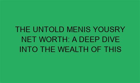 The Untold Menis Yousry Net Worth A Deep Dive Into The Wealth Of This