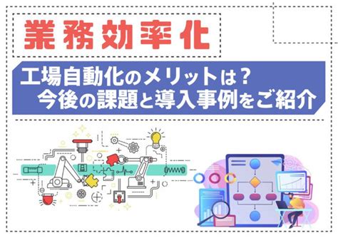 【業務効率化】工場自動化のメリットは？今後の課題と導入事例をご紹介 株式会社smsデータテック