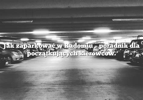 Jak Zaparkowa W Radomiu Poradnik Dla Pocz Tkuj Cych Kierowc W