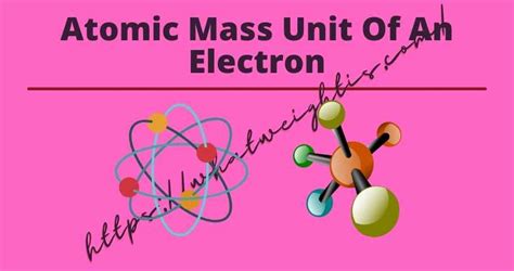 Atomic Mass Unit Of An Electron – Understanding Science's Most