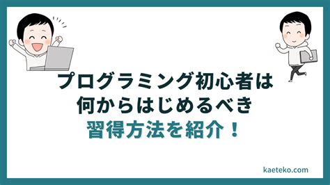 簡単に習得するためにプログラミング初心者は何から始めるべき カエテコ