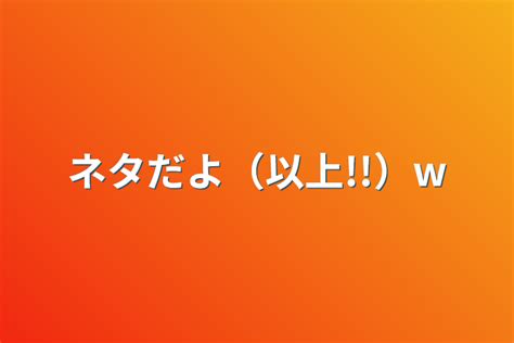 ネタだよ（以上）w 全1話 作者꒰ঌのあさんの虜໒꒱の連載小説 テラーノベル