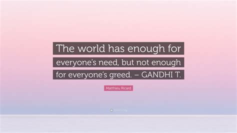 Matthieu Ricard Quote The World Has Enough For Everyones Need But