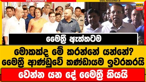 මෛත්‍රී ඇත්තටම මොකක්ද මේ කරන්නේ යන්නේ මෛත්‍රී ආණ්ඩුවේ කණ්ඩායම