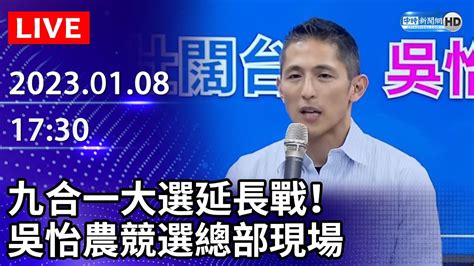 【live直播】九合一大選延長戰！ 吳怡農競選總部現場｜20230108 Chinatimes Youtube