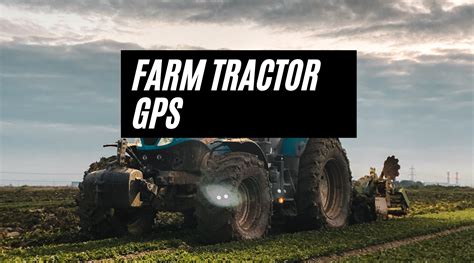 Farm Tractor GPS: The Advantages of Precision Agriculture