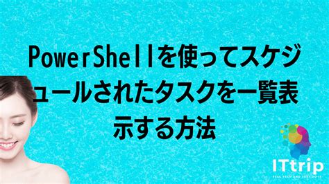 Powershellを使ってスケジュールされたタスクを一覧表示する方法 It Trip