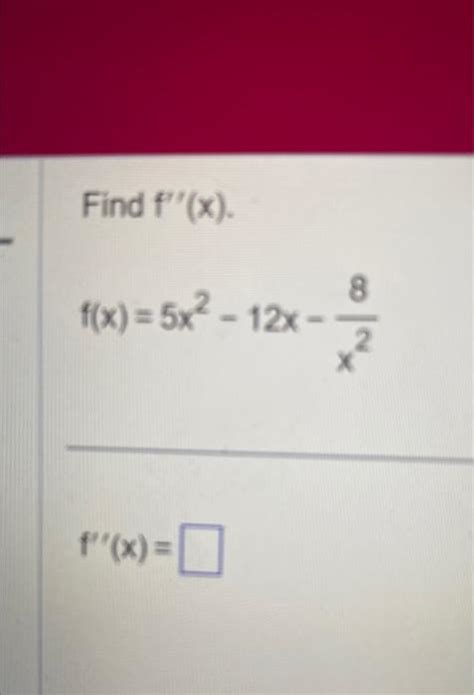 Solved Find F′′ X F X 5x2−12x−x28 F′′ X Find The