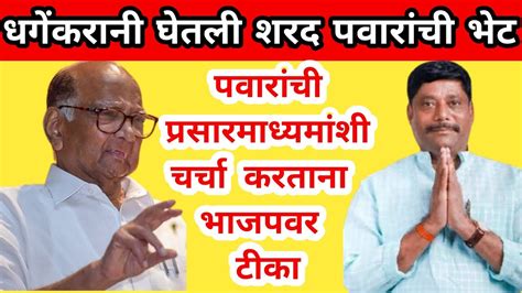 धगेंकरानी घेतली शरद पवारांची भेट तर प्रसारमाध्यमांशी चर्चा करताना शरद